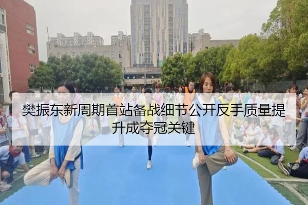 樊振东新周期首站备战细节公开反手质量提升成夺冠关键(WEIDESPORT)